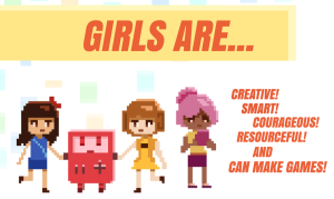 Girls are... Creative! Smart! Courageous! Resourceful! And Can Make Games!
